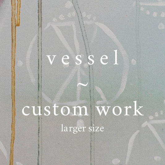v e s s e l ⊹ custom work (larger size) - S | G | L works