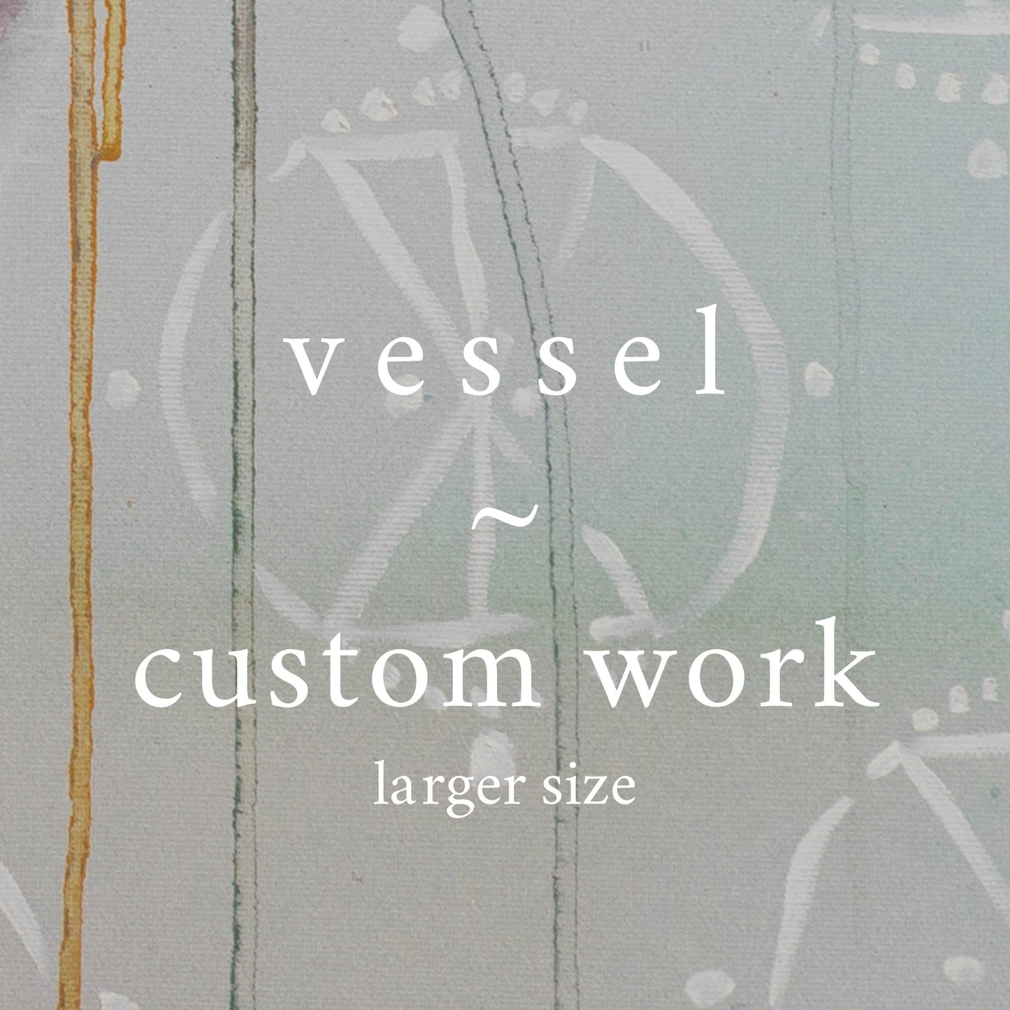 v e s s e l ⊹ custom work (larger size) - S | G | L works